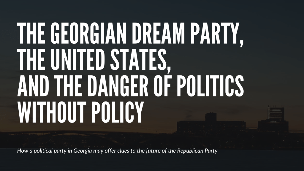 The Georgian Dream Party, the United States, and the Danger of Politics without&nbsp;Policy